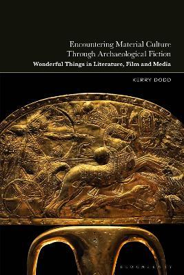 Encountering Material Culture Through Archaeological Fiction: Wonderful Things in Literature, Film and Media - Kerry Dodd - cover