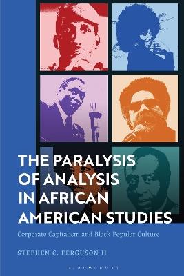 The Paralysis of Analysis in African American Studies: Corporate Capitalism and Black Popular Culture - Stephen Ferguson II - cover