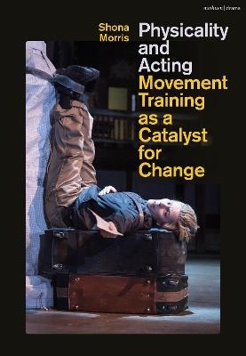 Physicality and Acting: Movement Training as a Catalyst for Change - Shona Morris - cover