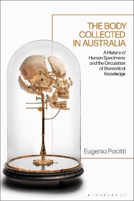 The Body Collected in Australia: A History of Human Specimens and the Circulation of Biomedical Knowledge - Eugenia Pacitti - cover