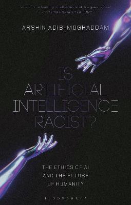 Is Artificial Intelligence Racist?: The Ethics of AI and the Future of Humanity - Arshin Adib-Moghaddam - cover
