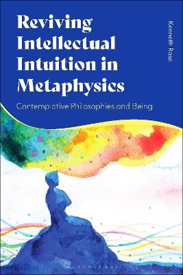 Reviving Intellectual Intuition in Metaphysics: Contemplative Philosophies and Being - Kenneth Rose - cover