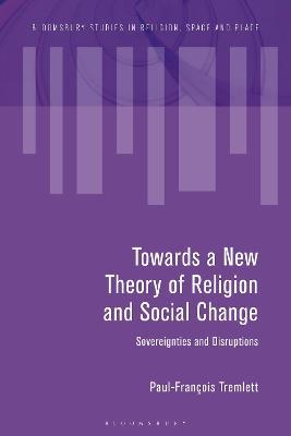 Towards a New Theory of Religion and Social Change: Sovereignties and Disruptions - Paul-Francois Tremlett - cover