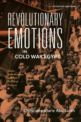 Revolutionary Emotions in Cold War Egypt: Islam, Communism, and Anti-Colonial Protest - Christiane-Marie Abu Sarah - cover