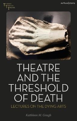 Theatre and the Threshold of Death: Lectures on the Dying Arts - Kathleen Gough - cover