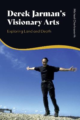 Derek Jarman’s Visionary Arts: Exploring Land and Depth - Michael Charlesworth - cover