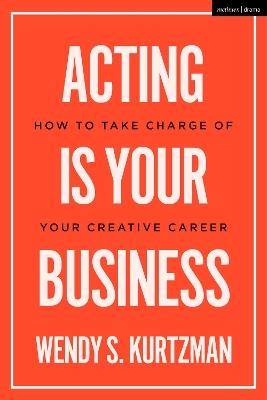 Acting is Your Business: How to Take Charge of Your Creative Career - Wendy S. Kurtzman - cover