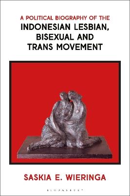 A Political Biography of the Indonesian Lesbian, Bisexual and Trans Movement - Saskia Wieringa - cover