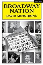 Broadway Nation: How Immigrant, Jewish, Queer, and Black Artists invented the Broadway Musical