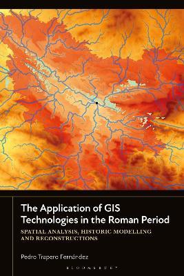 The Application of GIS Technologies in the Roman Period: Spatial Analysis, Historic Modelling and Reconstructions - Pedro Trapero Fernández - cover