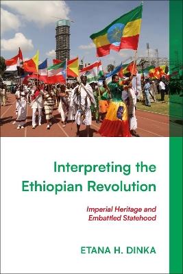 Interpreting the Ethiopian Revolution: Imperial Heritage and Embattled Statehood - Etana H. Dinka - cover