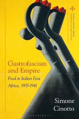 Gastrofascism and Empire: Food in Italian East Africa, 1935-1941 - Simone Cinotto - cover