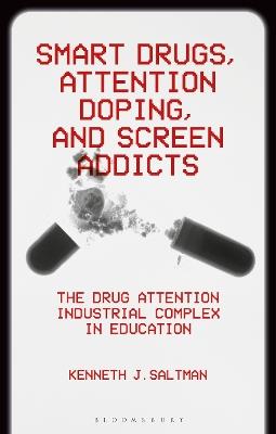 Smart Drugs, Attention Doping, and Screen Addicts: The Drug Attention Industrial Complex in Education - Kenneth J. Saltman - cover
