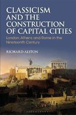 Classicism and the Construction of Capital Cities: London, Athens and Rome in the Nineteenth Century