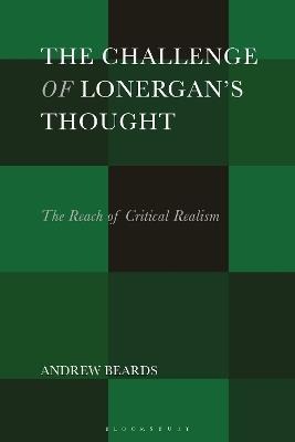 The Challenge of Lonergan’s Thought: The Reach of Critical Realism - Andrew Beards - cover