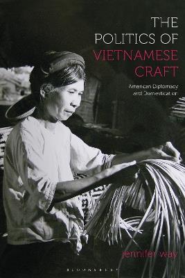 The Politics of Vietnamese Craft: American Diplomacy and Domestication - Jennifer Way - cover