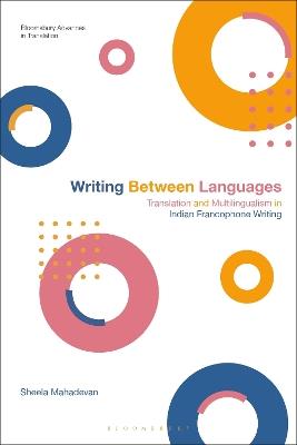 Writing Between Languages: Translation and Multilingualism in Indian Francophone Writing - Sheela Mahadevan - cover
