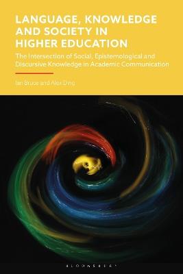 Language, Knowledge and Society in Higher Education: The Intersection of Social, Epistemological and Discursive Knowledge in Academic Communication - Ian Bruce,Alex Ding - cover