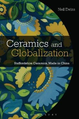 Ceramics and Globalization: Staffordshire Ceramics, Made in China - Neil Ewins - cover