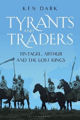 Tyrants and Traders: Tintagel, Arthur and the Lost Kings - Ken Dark - cover