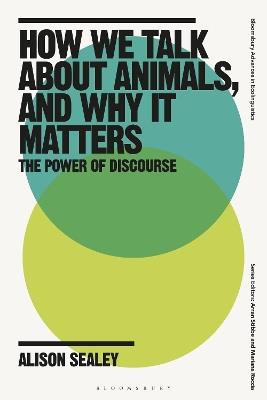 How We Talk About Animals, and Why it Matters: The Power of Discourse - Alison Sealey - cover