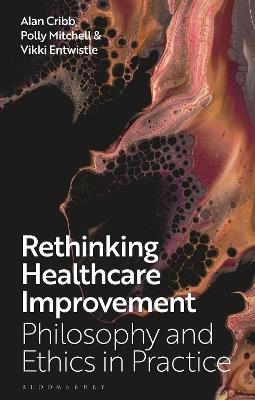 Rethinking Healthcare Improvement: Philosophy and Ethics in Practice - Alan Cribb,Polly Mitchell,Vikki Entwistle - cover
