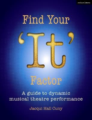 Find Your 'It' Factor: A Guide to Dynamic Musical Theatre Performance - Jacqui Hall Cuny - cover