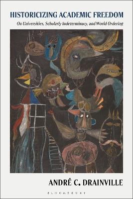 Historicizing Academic Freedom: On Universities, Scholarly Indeterminacy, and World Ordering - André Drainville - cover