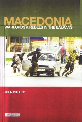 Macedonia: Warlords and Rebels in the Balkans - John Phillips - cover