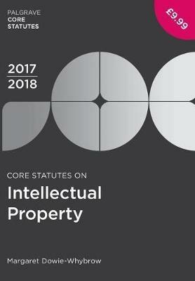 Core Statutes on Intellectual Property 2017-18 - Margaret Dowie-Whybrow - cover