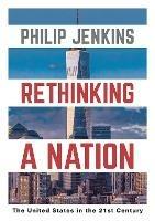 Rethinking a Nation: The United States in the 21st Century - Philip Jenkins - cover