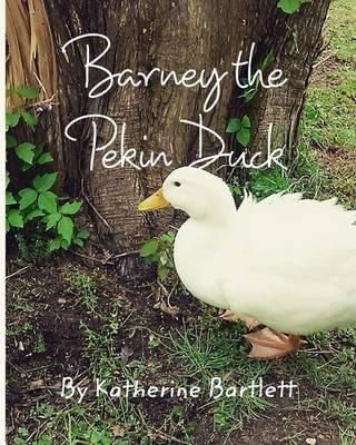 Barney the Pekin Duck: The Story of a Pekin Duck Who Grew Up in a House - Katherine Bartlett - cover