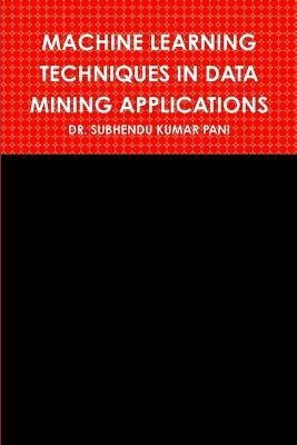 Machine Learning Techniques in Data Mining Applications - Subhendu Kumar Pani - cover