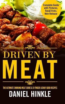 Driven by Meat: the Ultimate Smoking Meat Guide & 51 Finger Lickin' Good Recipes + Bonus 10 Must-Try Bbq Sauces - Daniel Hinkle - cover