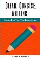 Clean, Concise Writing: Streamline Your Wordy Sentences - Ashan R Hampton - cover
