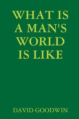 What is A Man's World is Like - DAVID GOODWIN - cover
