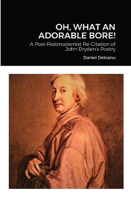 Oh, What an Adorable Bore!: A Post-postmodernist Re-citation of John Dryden's Poetry - Daniel Deleanu - cover