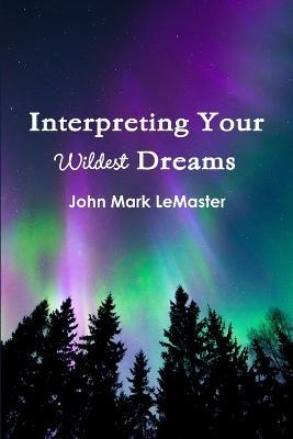 Interpreting Your Wildest Dreams - John Mark LeMaster - cover