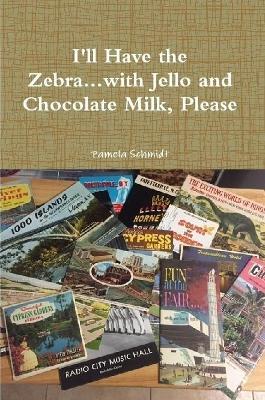 I'll Have the Zebra...with Jello and Chocolate Milk, Please - Pamela Schmidt - cover