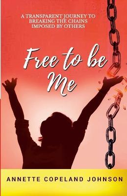 Free to Be Me: A Transparent Journey to Breaking the Chains Imposed by Others - Annette Johnson - cover