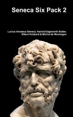 Seneca Six Pack 2 - Lucius Annaeus Seneca,Harold Edgeworth Butler,Elbert Hubbard - cover