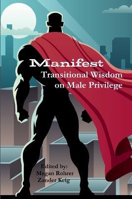 Manifest: Transitional Wisdom on Male Privilege - Megan Rohrer,Zander Keig - cover