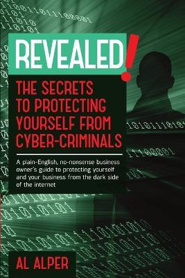 Revealed! the Secrets to Protecting Yourself from Cyber-Criminals - Al Alper - cover