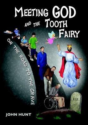 Meeting God and the Tooth Fairy on the Road to the Grave - John Hunt - cover