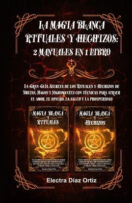 Magia Blanca Rituales y Hechizos: 2 Manuales en 1 Libro: La Gran Guia Secreta de los Rituales y Hechizos de Brujas, Magos y Nigromantes con tecnicas para atraer el amor, el dinero, la salud y la prosperidad - Electra D Ortiz - cover