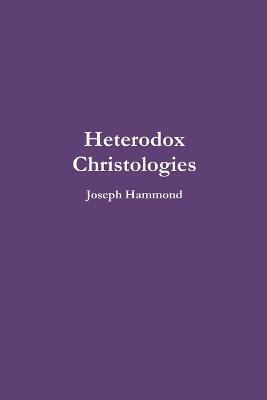 Heterodox Christologies - Joseph Hammond - cover