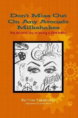 Don't Miss Out On Any Avocado Milkshakes: The Art and Joy of being a Film Editor - Troy Takaki Ace - cover