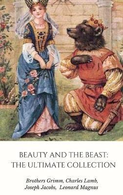 Beauty and the Beast: the Ultimate Collection - Grimm Brothers,Joseph Jacobs,Leonard Magnus - cover