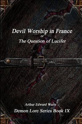Devil-Worship in France or, the Question of Lucifer - Arthur Edward Waite - cover