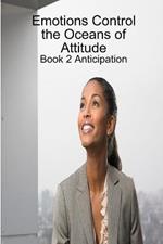 Emotions Control the Oceans of Attitude: Book 2 Anticipation
